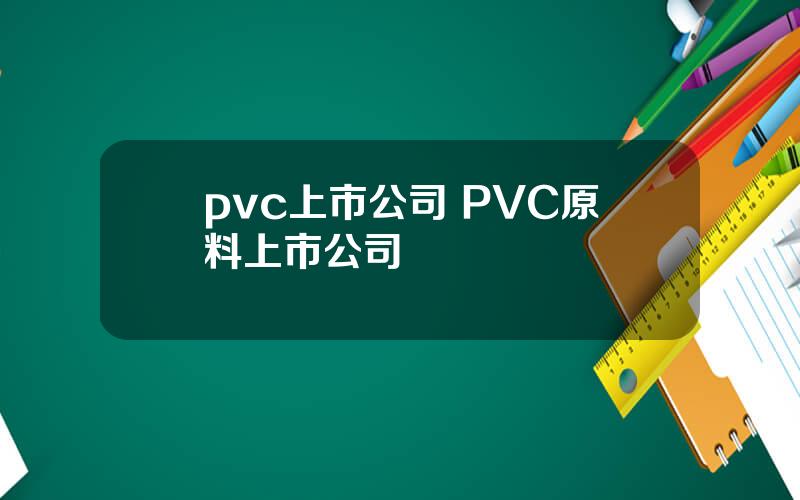 pvc上市公司 PVC原料上市公司
